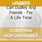 Carl Dudley And Friends - For A Life Time cd musicale di Carl Dudley And Friends