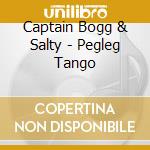 Captain Bogg & Salty - Pegleg Tango cd musicale di Captain Bogg & Salty