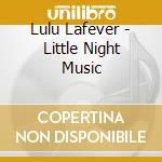 Lulu Lafever - Little Night Music cd musicale di Lulu Lafever