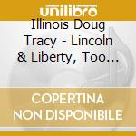 Illinois Doug Tracy - Lincoln & Liberty, Too /Presidential Campaign Songs 1860 & 1864 cd