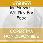 Jim Skewes - Will Play For Food cd