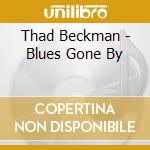Thad Beckman - Blues Gone By cd musicale di Thad Beckman