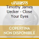 Timothy James Uecker - Close Your Eyes cd