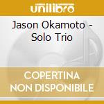 Jason Okamoto - Solo Trio cd musicale di Jason Okamoto