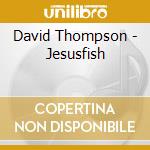 David Thompson - Jesusfish cd musicale di David Thompson
