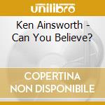 Ken Ainsworth - Can You Believe? cd