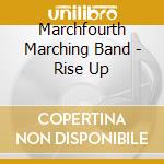 Marchfourth Marching Band - Rise Up cd musicale di Marchfourth Marching Band