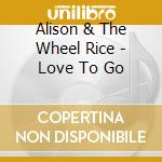Alison & The Wheel Rice - Love To Go cd