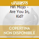 Hifi Mojo - Are You In, Kid? cd musicale di Hifi Mojo