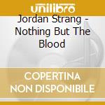 Jordan Strang - Nothing But The Blood cd musicale di Jordan Strang