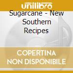 Sugarcane - New Southern Recipes cd musicale di Sugarcane