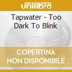 Tapwater - Too Dark To Blink cd