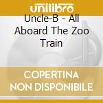 Uncle-B - All Aboard The Zoo Train cd musicale di Uncle