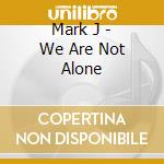 Mark J - We Are Not Alone cd musicale di Mark J