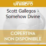 Scott Gallegos - Somehow Divine cd musicale di Scott Gallegos