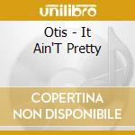 Otis - It Ain'T Pretty cd musicale di Otis