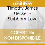 Timothy James Uecker - Stubborn Love cd
