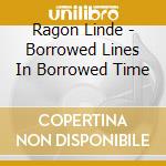 Ragon Linde - Borrowed Lines In Borrowed Time cd