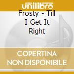 Frosty - Till I Get It Right cd musicale di Frosty