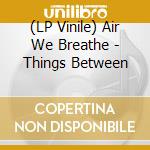 (LP Vinile) Air We Breathe - Things Between