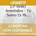 (LP Vinile) Amerindios - Tu Sueno Es Mi Sueno Tu Grito Es Mi Canto vinile
