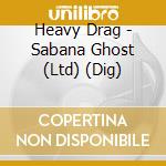 Heavy Drag - Sabana Ghost (Ltd) (Dig)