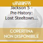 Jackson 5 - Pre-History: Lost Steeltown Recordings cd musicale