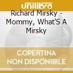 Richard Mirsky - Mommy, What'S A Mirsky cd musicale di Richard Mirsky
