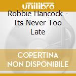 Robbie Hancock - Its Never Too Late cd musicale di Robbie Hancock