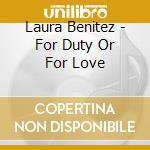 Laura Benitez - For Duty Or For Love cd musicale di Laura Benitez