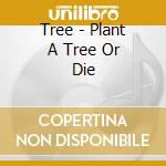Tree - Plant A Tree Or Die cd
