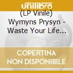 (LP Vinile) Wymyns Prysyn - Waste Your Life (7