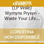 (LP Vinile) Wymyns Prysyn - Waste Your Life (7') vinile
