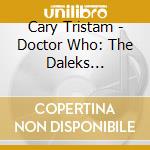 Cary Tristam - Doctor Who: The Daleks Original Tv Soundtrack cd musicale di Soundtr Ost-original
