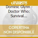 Dominic Glynn - Doctor Who: Survival Original Tv Soundtrack cd musicale di Soundtr Ost-original