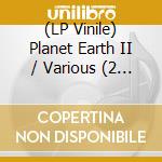 (LP Vinile) Planet Earth II / Various (2 Lp) lp vinile di Planet Earth Ii / Various