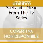 Shetland - Music From The Tv Series cd musicale di Shetland