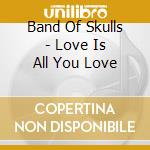 Band Of Skulls - Love Is All You Love cd