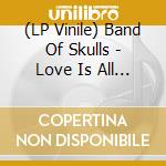 (LP Vinile) Band Of Skulls - Love Is All You Love lp vinile di Band Of Skulls