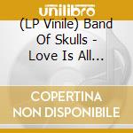 (LP Vinile) Band Of Skulls - Love Is All You Love vinile