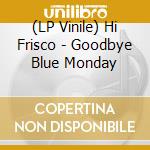 (LP Vinile) Hi Frisco - Goodbye Blue Monday vinile