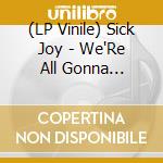 (LP Vinile) Sick Joy - We'Re All Gonna F***Ing Die vinile