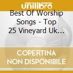 Best Of Worship Songs - Top 25 Vineyard Uk Praise (2 Cd) cd musicale di Best Of Worship Songs