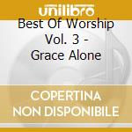 Best Of Worship Vol. 3 - Grace Alone cd musicale di Best Of Worship Vol. 3