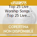 Top 25 Live Worship Songs - Top 25 Live Worship Songs (2 Cd) cd