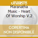 Maranatha Music - Heart Of Worship V.2 cd musicale di Maranatha Music