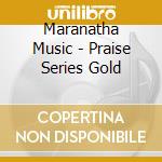 Maranatha Music - Praise Series Gold cd musicale di Maranatha Music