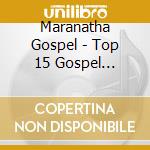 Maranatha Gospel - Top 15 Gospel Worship Songs cd musicale di Maranatha Gospel