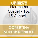 Maranatha Gospel - Top 15 Gospel Worship Songs cd