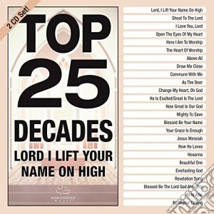 Maranatha Music - Top 25 Decades: Lord I Lift Your Name On High cd musicale di Maranatha Music